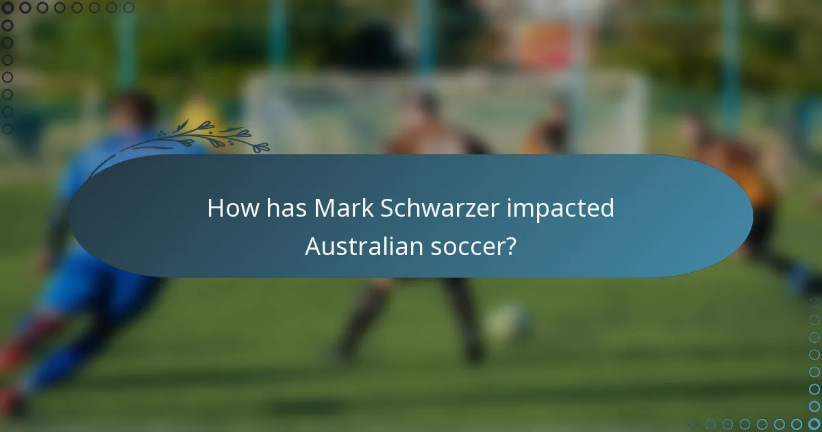 How has Mark Schwarzer impacted Australian soccer?